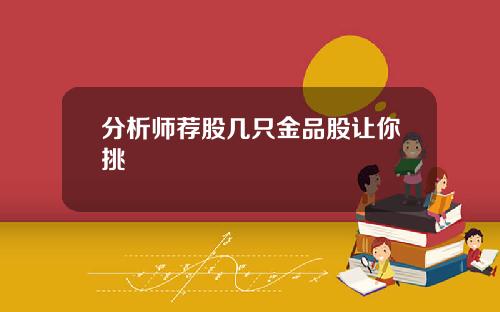 分析师荐股几只金品股让你挑