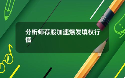 分析师荐股加速爆发填权行情 分析师荐股加速爆发填权行情