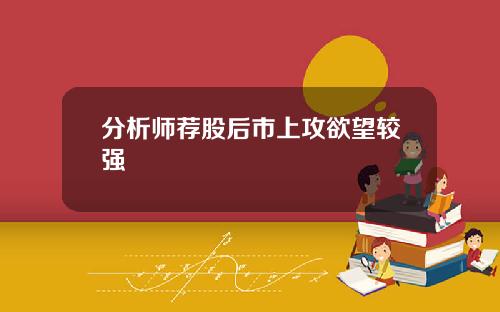 分析师荐股后市上攻欲望较强