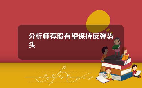 分析师荐股有望保持反弹势头 分析师荐股有望保持反弹势头