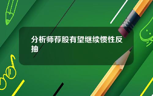 分析师荐股有望继续惯性反抽