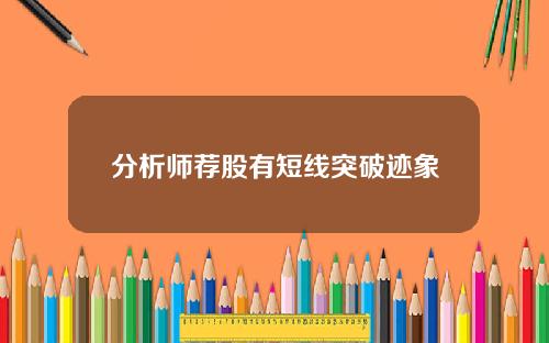 分析师荐股有短线突破迹象