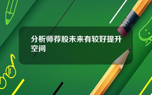 分析师荐股未来有较好提升空间