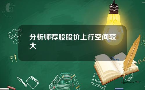 分析师荐股股价上行空间较大 分析师荐股股价上行空间较大
