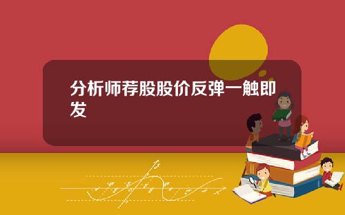 分析师荐股股价反弹一触即发 分析师荐股股价反弹一触即发