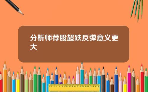 分析师荐股超跌反弹意义更大