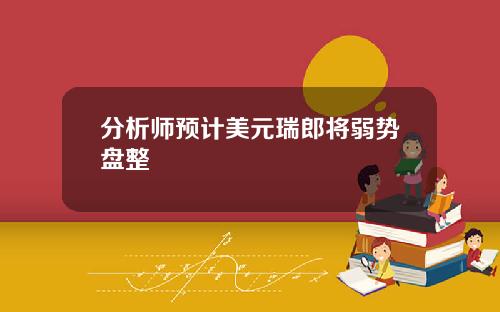 分析师预计美元瑞郎将弱势盘整 分析师预计美元瑞郎将弱势盘整