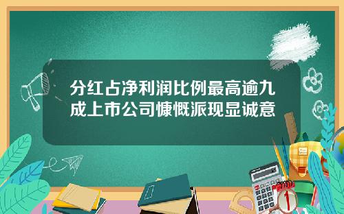 分红占净利润比例最高逾九成上市公司慷慨派现显诚意