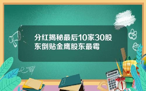 分红揭秘最后10家30股东倒贴金鹰股东最霉