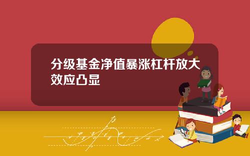 分级基金净值暴涨杠杆放大效应凸显