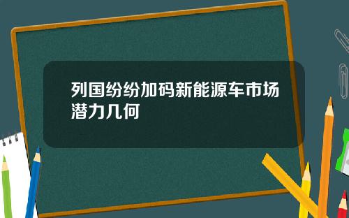 列国纷纷加码新能源车市场潜力几何 列国纷纷加码新能源车市场潜力几何