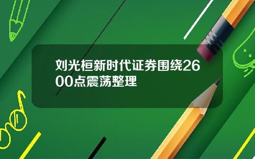 刘光桓新时代证券围绕2600点震荡整理