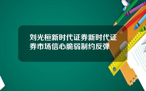 刘光桓新时代证券新时代证券市场信心脆弱制约反弹