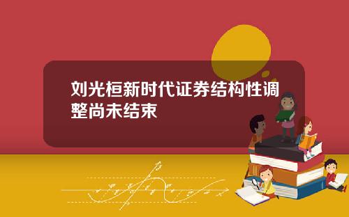 刘光桓新时代证券结构性调整尚未结束