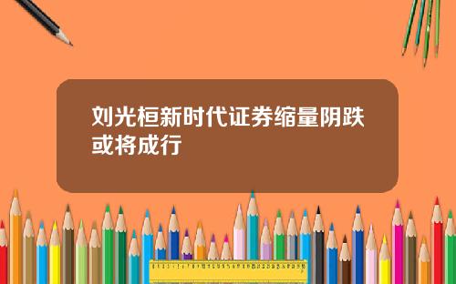 刘光桓新时代证券缩量阴跌或将成行