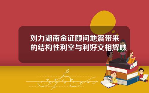 刘力湖南金证顾问地震带来的结构性利空与利好交相辉映