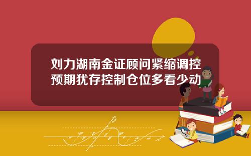刘力湖南金证顾问紧缩调控预期犹存控制仓位多看少动