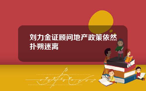 刘力金证顾问地产政策依然扑朔迷离