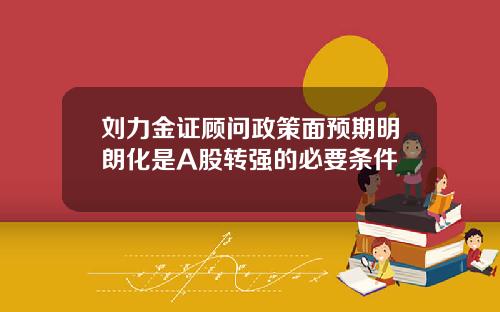 刘力金证顾问政策面预期明朗化是A股转强的必要条件