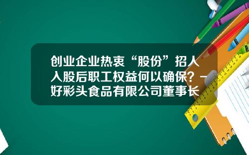 创业企业热衷“股份”招人入股后职工权益何以确保？-好彩头食品有限公司董事长