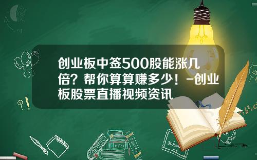 创业板中签500股能涨几倍？帮你算算赚多少！-创业板股票直播视频资讯