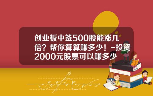 创业板中签500股能涨几倍？帮你算算赚多少！-投资2000元股票可以赚多少
