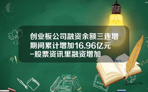 创业板公司融资余额三连增期间累计增加16.96亿元-股票资讯里融资增加