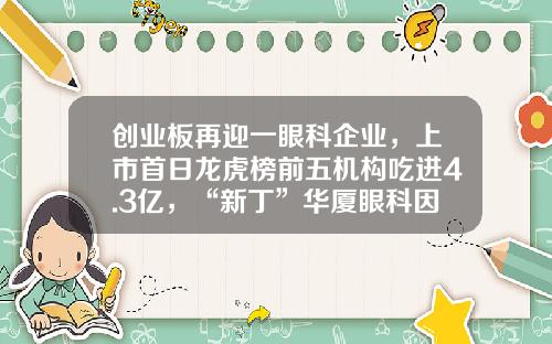 创业板再迎一眼科企业，上市首日龙虎榜前五机构吃进4.3亿，“新丁”华厦眼科因何受追捧？-华南资讯是上市公司吗股票