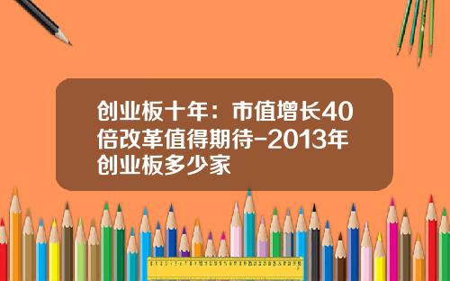 创业板十年：市值增长40倍改革值得期待-2013年创业板多少家
