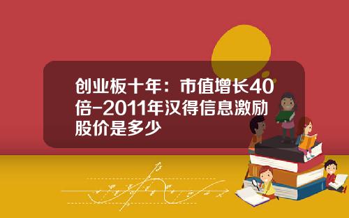 创业板十年：市值增长40倍-2011年汉得信息激励股价是多少