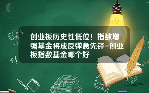 创业板历史性低位！指数增强基金将成反弹急先锋-创业板指数基金哪个好