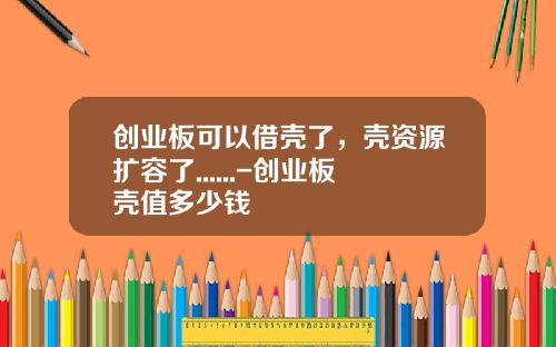 创业板可以借壳了，壳资源扩容了......-创业板壳值多少钱