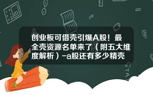 创业板可借壳引爆A股！最全壳资源名单来了（附五大维度解析）-a股还有多少精壳公司