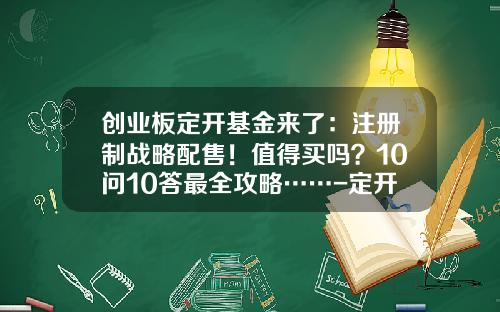 创业板定开基金来了：注册制战略配售！值得买吗？10问10答最全攻略……-定开混合基金是什么