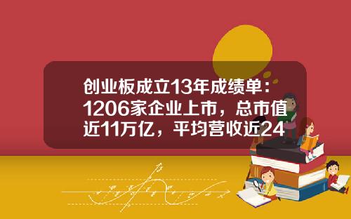 创业板成立13年成绩单：1206家企业上市，总市值近11万亿，平均营收近24亿，正成为支持创新企业发展主阵地-创业板有多少企业