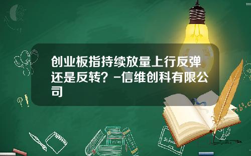 创业板指持续放量上行反弹还是反转？-信维创科有限公司