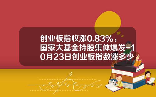 创业板指收涨0.83%，国家大基金持股集体爆发-10月23日创业板指数涨多少