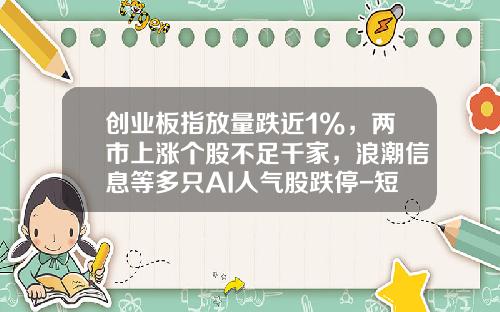创业板指放量跌近1%，两市上涨个股不足千家，浪潮信息等多只AI人气股跌停-短线牛股股票资讯今天