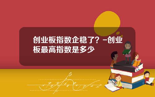创业板指数企稳了？-创业板最高指数是多少