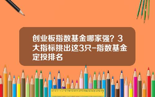 创业板指数基金哪家强？3大指标挑出这3只-指数基金定投排名
