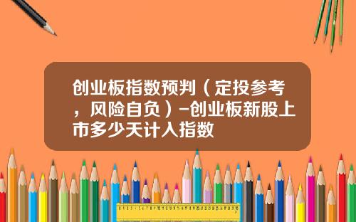 创业板指数预判（定投参考，风险自负）-创业板新股上市多少天计入指数