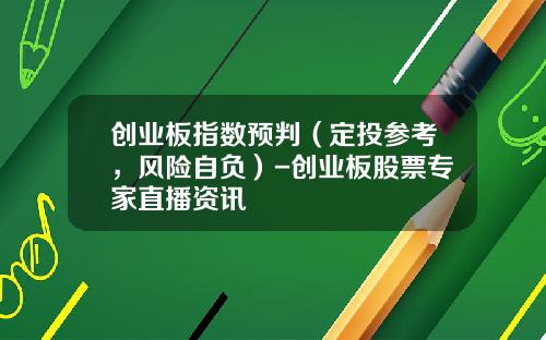 创业板指数预判（定投参考，风险自负）-创业板股票专家直播资讯
