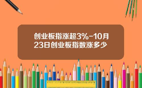 创业板指涨超3%-10月23日创业板指数涨多少