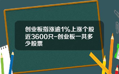 创业板指涨逾1%上涨个股近3600只-创业板一共多少股票