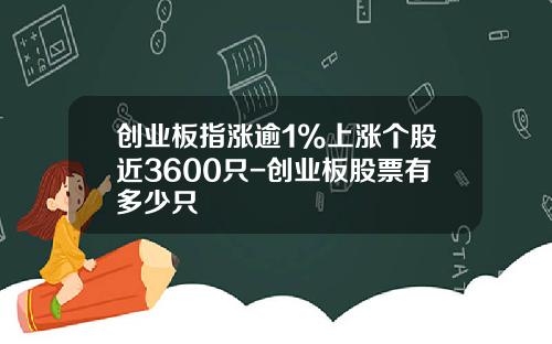 创业板指涨逾1%上涨个股近3600只-创业板股票有多少只