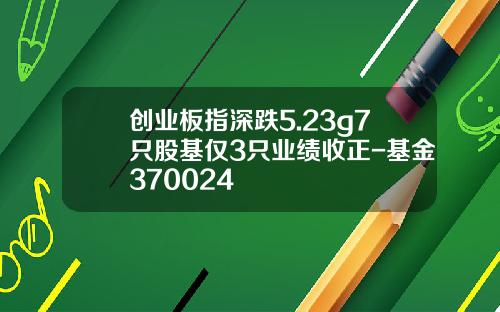创业板指深跌5.23%677只股基仅3只业绩收正-基金370024