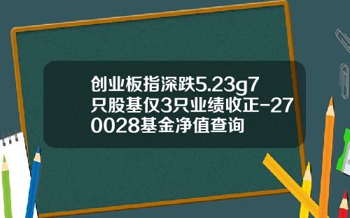 创业板指深跌5.23%677只股基仅3只业绩收正-270028基金净值查询