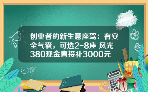 创业者的新生意座驾：有安全气囊，可选2-8座 风光380现金直接补3000元