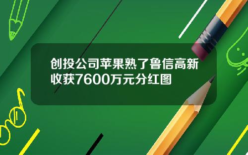 创投公司苹果熟了鲁信高新收获7600万元分红图