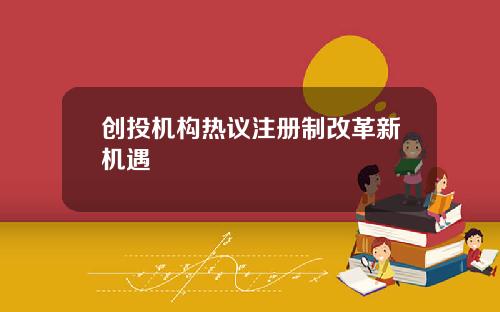 创投机构热议注册制改革新机遇